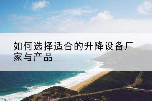路北电动升降平台厂家-如何选择适合的升降设备厂家与产品