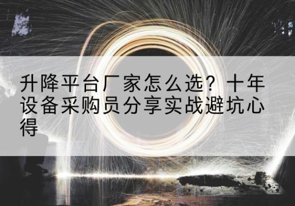 路北升降平台厂家-怎么选？十年设备采购员分享实战避坑心得
