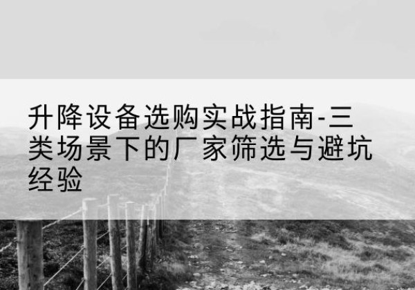 路北移动式升降机厂家推荐-升降设备选购实战指南-三类场景下的厂家筛选与避坑经验