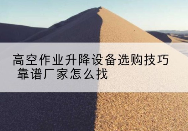 路北电动升降平台厂家推荐-高空作业升降设备选购技巧 靠谱厂家怎么找