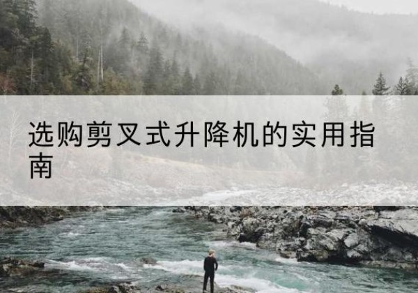 路北剪叉式升降机怎么选-选购剪叉式升降机的实用指南